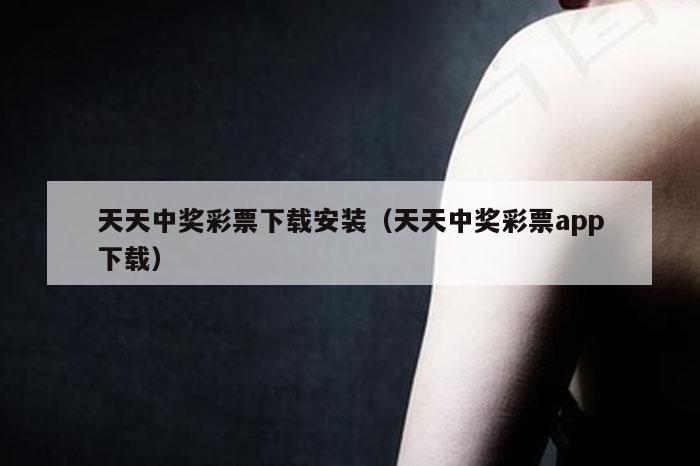 天天中奖彩票下载安装（天天中奖彩票app下载）