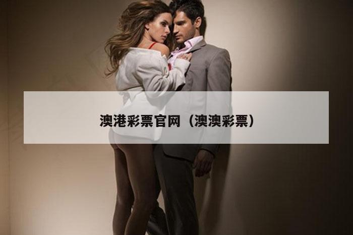 澳港彩票官网（澳澳彩票）