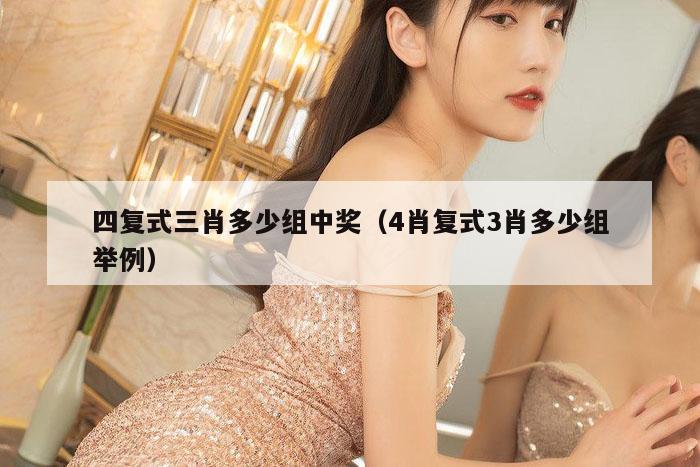 四复式三肖多少组中奖（4肖复式3肖多少组举例）