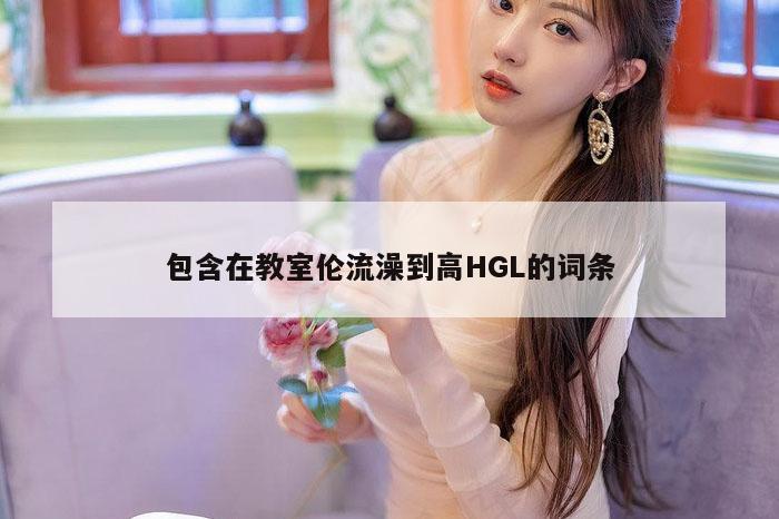 包含在教室伦流澡到高HGL的词条